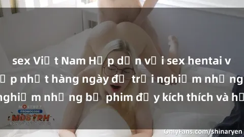 sex Việt Nam Hấp dẫn với sex hentai vietsub mới nhất, cập nhật hàng ngày để trải nghiệm những bộ phim đầy kích thích và hấp dẫn.